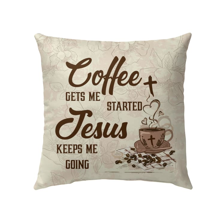 Coffee Get Me Started Jesus Keeps Me Going Christian Pillow