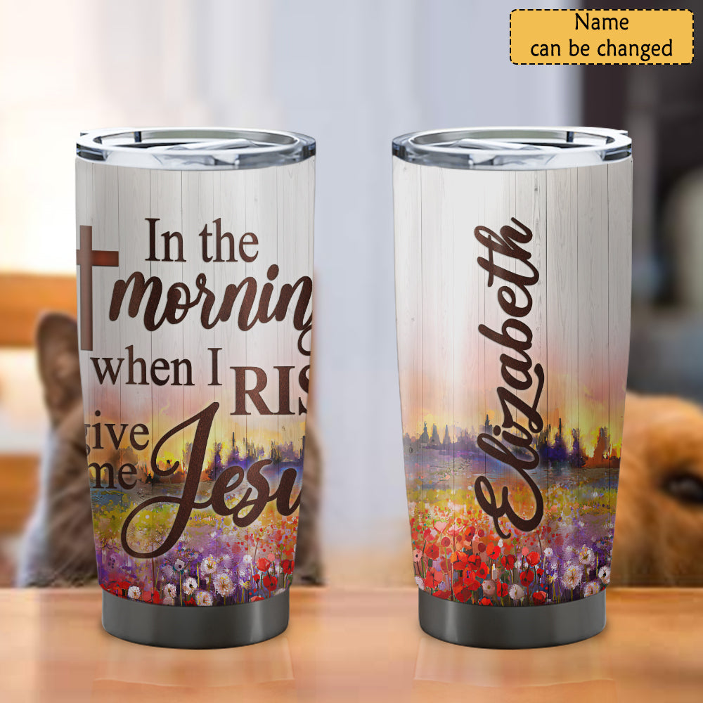 In The Morning When I Rise - Personalized Tumbler - Stainless Steel Tumbler - 20oz Tumbler - Tumbler For Cold Drinks