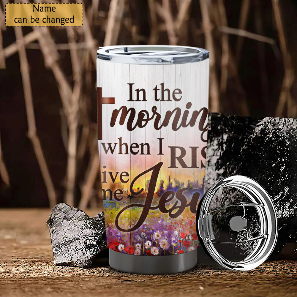 In The Morning When I Rise - Personalized Tumbler - Stainless Steel Tumbler - 20oz Tumbler - Tumbler For Cold Drinks