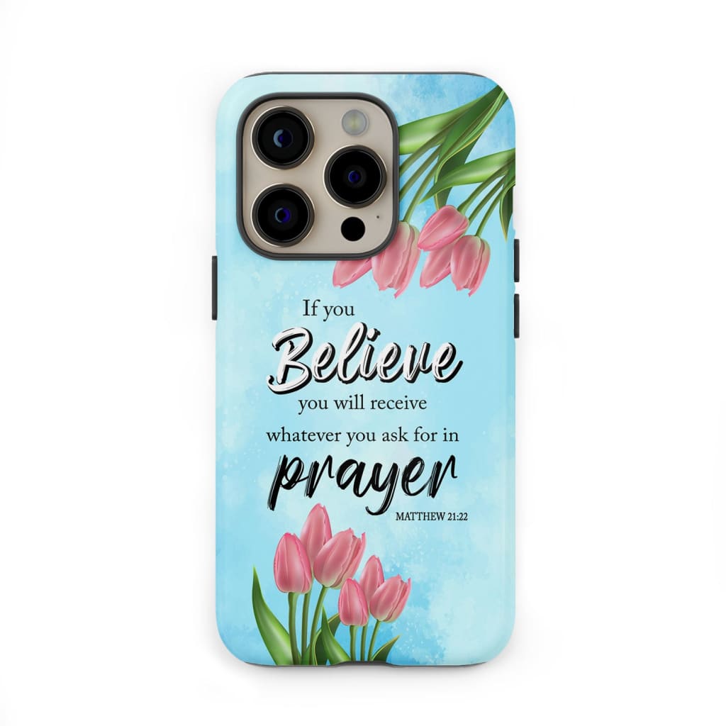 Matthew 2122 If You Believe You Will Receive Tulip Flowers Bible Verse Phone Case - Christian Gifts for Women